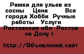 Рамки для ульев из сосны. › Цена ­ 15 - Все города Хобби. Ручные работы » Услуги   . Ростовская обл.,Ростов-на-Дону г.